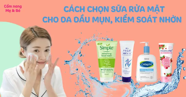 Chọn Sữa Rửa Mặt Cho Da Dầu Tốt Nhất: Tiêu Chí & Top Sản Phẩm Được Khuyên Dùng