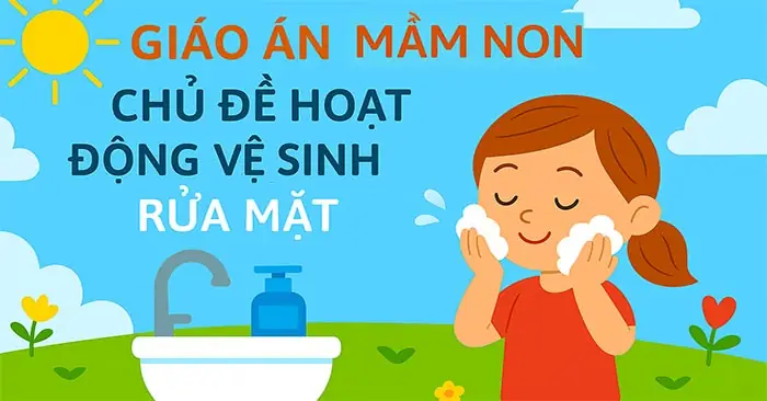 Giáo Án Hướng Dẫn Trẻ 5-6 Tuổi Rửa Mặt Đúng Cách Và Đạt Chuẩn Vệ Sinh Giáo Án Hướng Dẫn Trẻ 5-6 Tuổi Rửa Mặt Đúng Cách Và Đạt Chuẩn Vệ Sinh