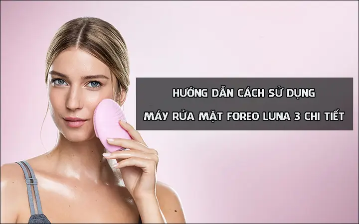 Hướng Dẫn Sử Dụng Máy Rửa Mặt Foreo Chi Tiết & Hiệu Quả Nhất Hướng Dẫn Sử Dụng Máy Rửa Mặt Foreo Chi Tiết & Hiệu Quả Nhất