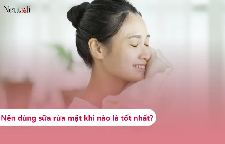 Nên Rửa Sữa Rửa Mặt Khi Nào Để Da Sạch Khỏe & Tối Ưu Hiệu Quả? Nên Rửa Sữa Rửa Mặt Khi Nào Để Da Sạch Khỏe & Tối Ưu Hiệu Quả?