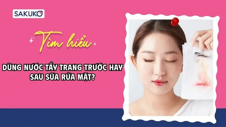 Tẩy Trang Trước Hay Rửa Mặt Trước: Quy Trình Chuẩn Chăm Sóc Da