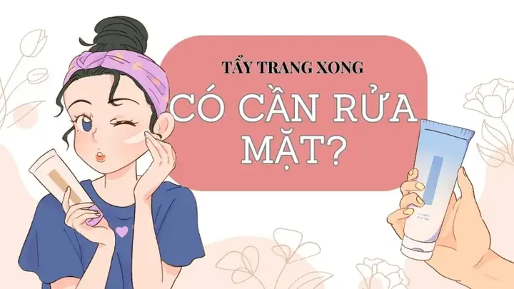 Tẩy Trang Xong Có Cần Rửa Mặt Lại Không? Giải Đáp Chi Tiết Từ Chuyên Gia